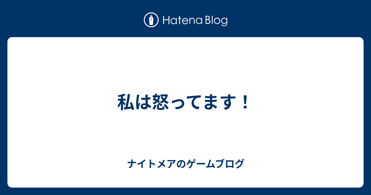 私は怒ってます ナイトメアのゲームブログ