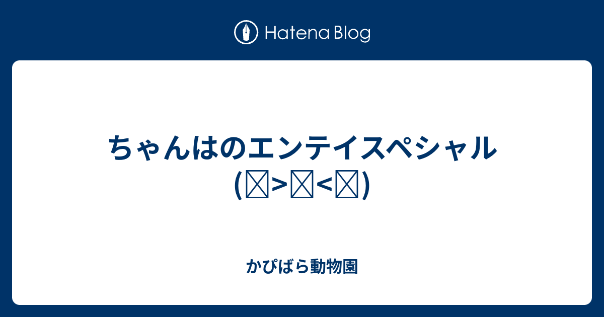 ちゃんはのエンテイスペシャル ๑ ๑ かぴばら動物園