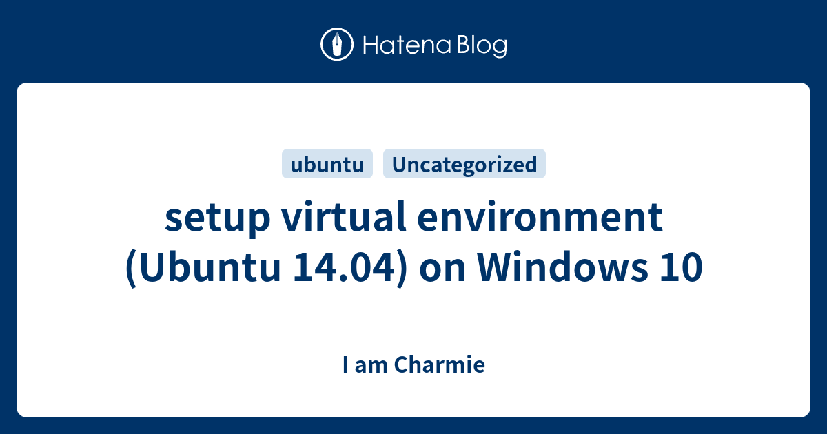 setup virtual environment (Ubuntu 14.04) on Windows 10 - I am Charmie
