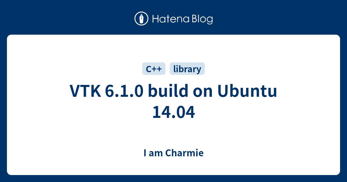 VTK 6.1.0 build on Ubuntu 14.04 - I am Charmie