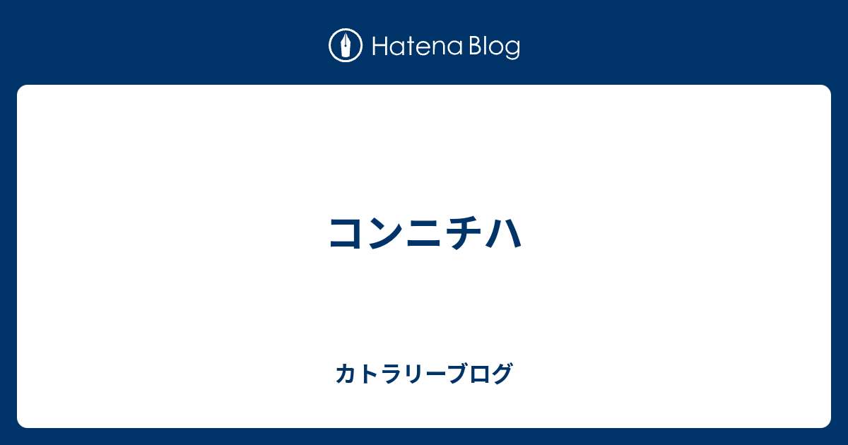 コンニチハ - カトラリーブログ
