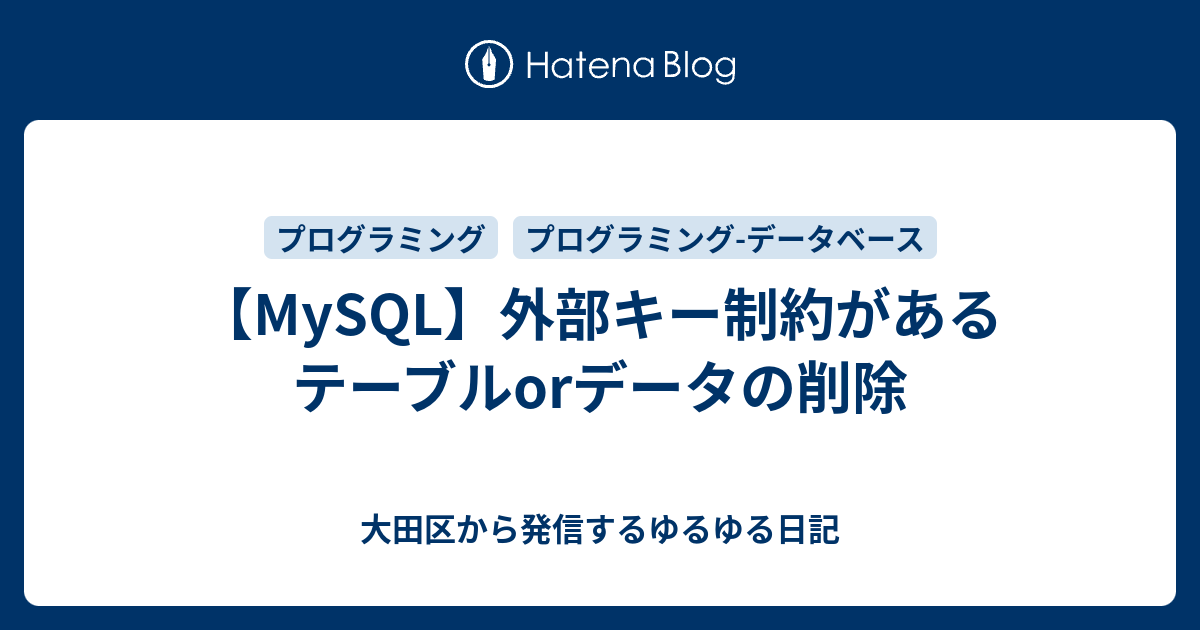 【MySQL】外部キー制約があるテーブルorデータの削除 大田区から発信するゆるゆる日記