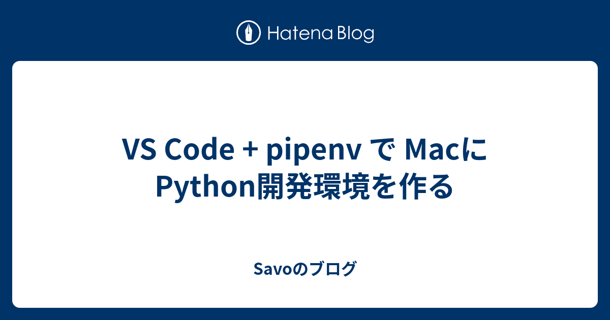 VS Code + pipenv で MacにPython開発環境を作る Savoのブログ