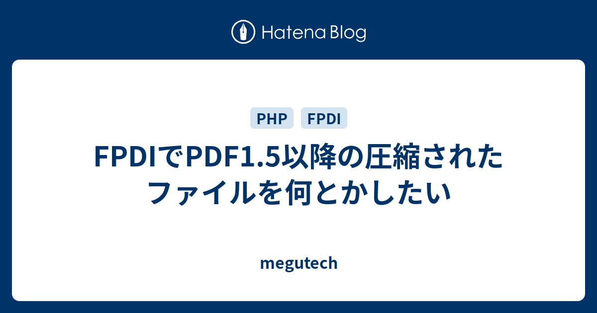 FPDIでPDF1.5以降の圧縮されたファイルを何とかしたい - megutech