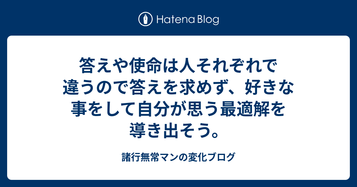 答えや使命は人それぞれで違うので答えを求めず、好きな事をして自分が思う最適解を導き出そう。 - 諸行無常マンの変化ブログ