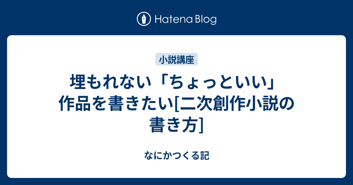 埋もれない ちょっといい 作品を書きたい 二次創作小説の書き方 なにかつくる記