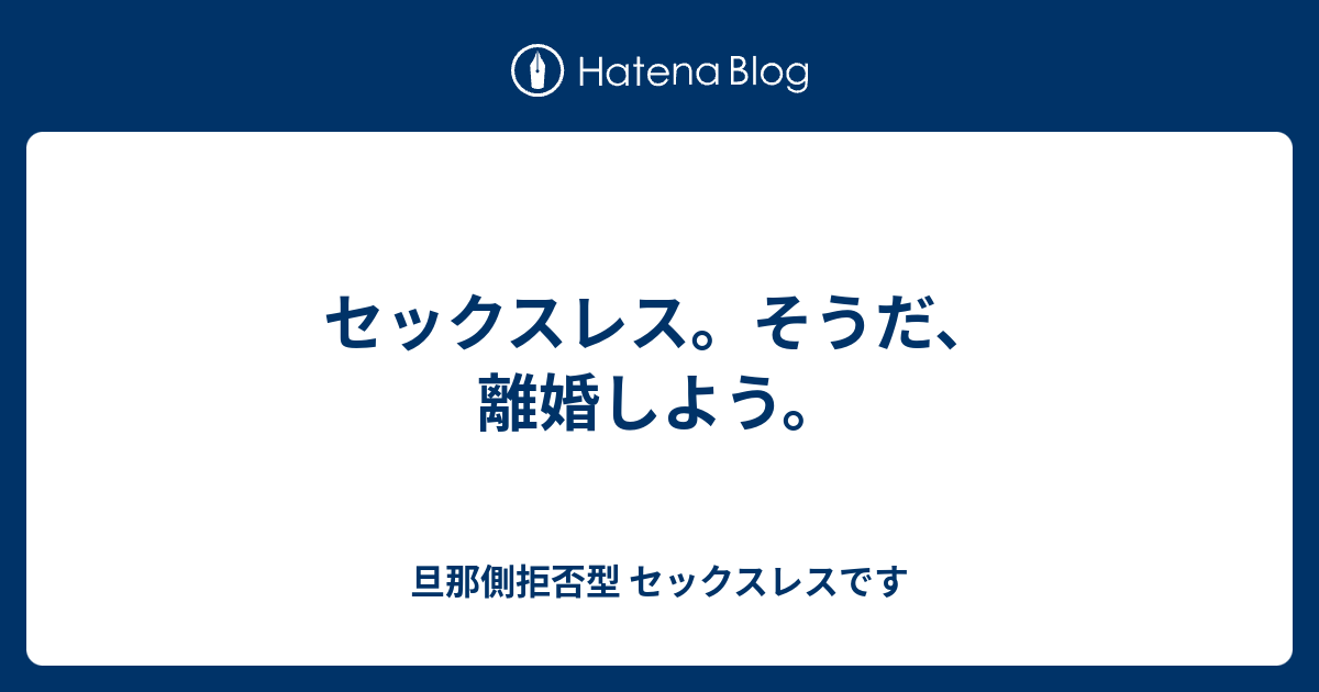 セックスレス そうだ 離婚しよう 旦那側拒否型 セックスレスです