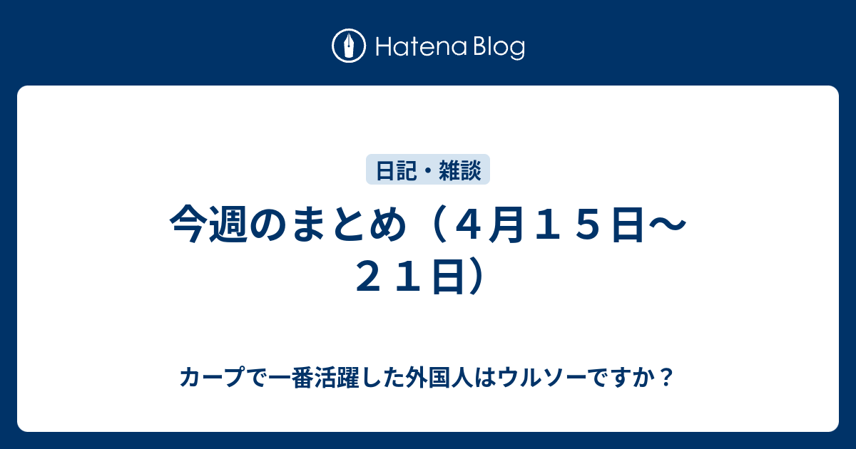 今週のまとめ ４月１５日 ２１日 カープで一番活躍した外国人はウルソーですか