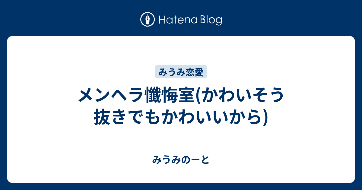 メンヘラ懺悔室 かわいそう抜きでもかわいいから みうみのーと