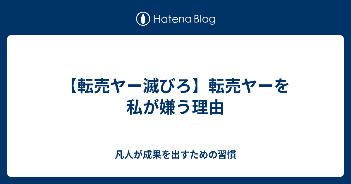 転売ヤー滅びろ 転売ヤーを私が嫌う理由 凡人が成果を出すための習慣