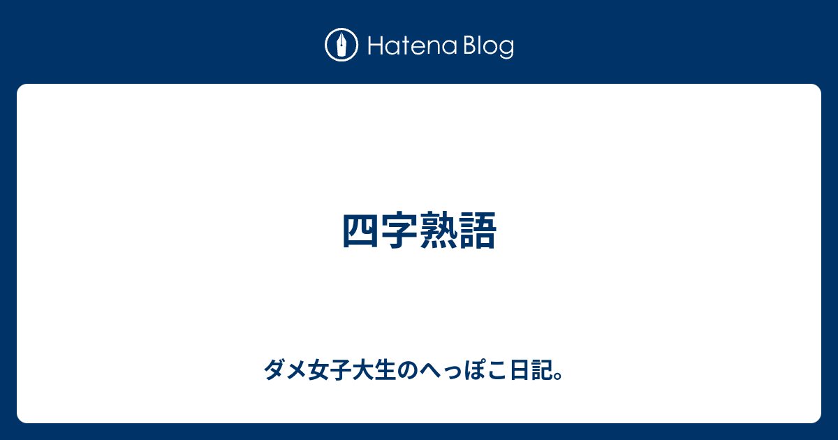 四字熟語 ダメ女子大生のへっぽこ日記