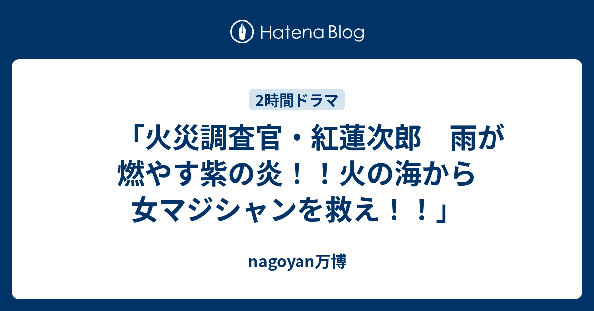 火災調査官 紅蓮次郎 雨が燃やす紫の炎 火の海から女マジシャンを救え Nagoyan万博