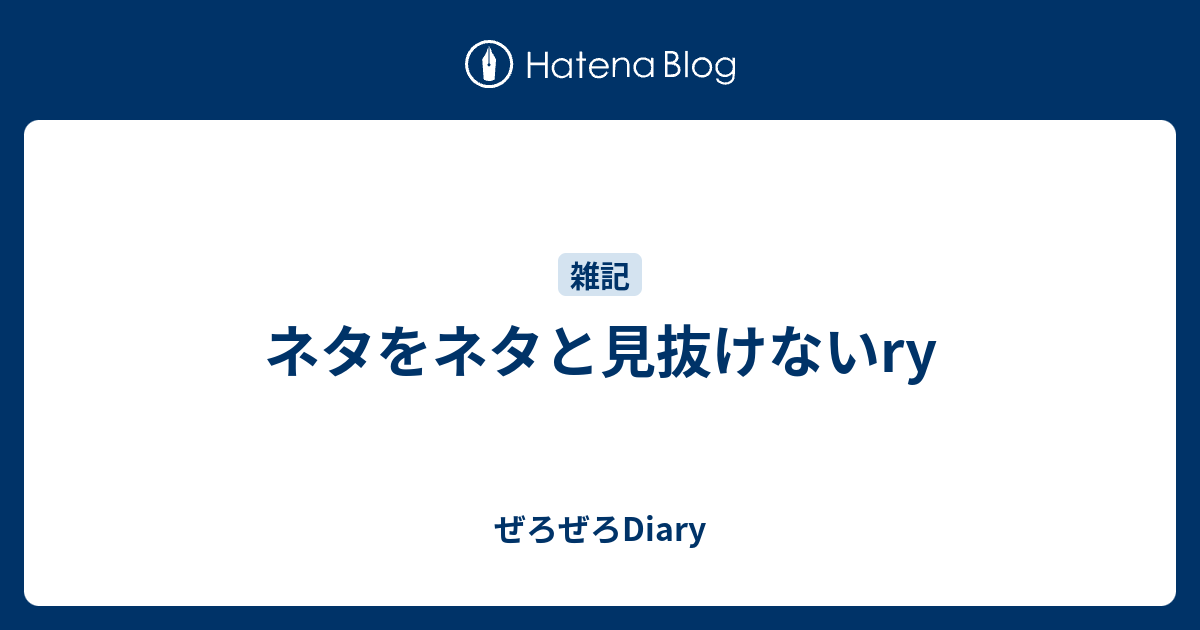 ネタをネタと見抜けないry ぜろぜろdiary