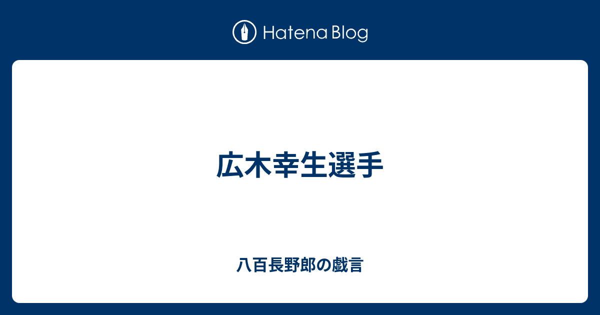 広木幸生選手 八百長野郎の戯言