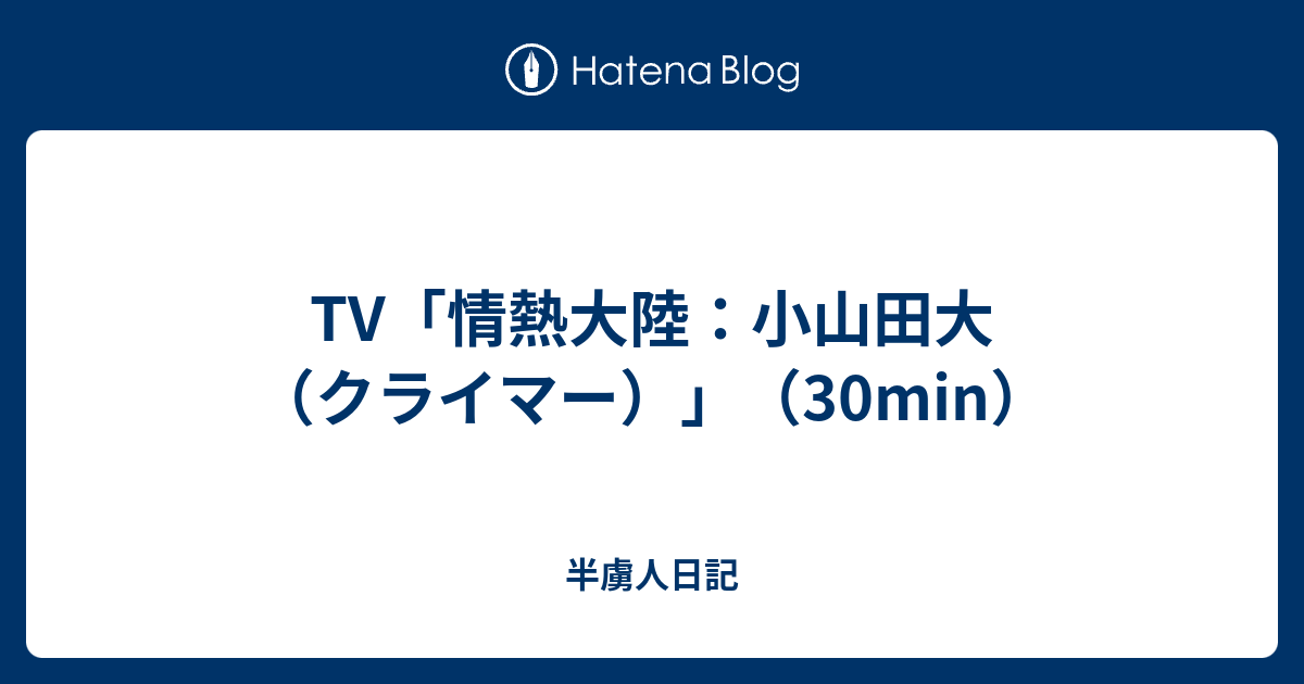 Tv 情熱大陸 小山田大 クライマー 30min 半虜人日記