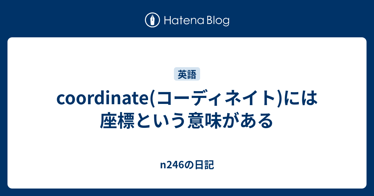 Coordinate コーディネイト には座標という意味がある N246の日記