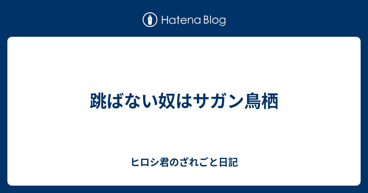 跳ばない奴はサガン鳥栖 ヒロシ君のざれごと日記