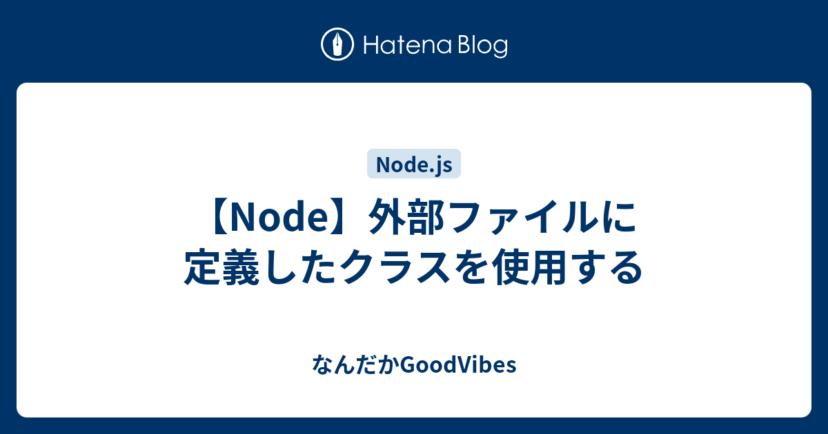 Node 外部ファイルに定義したクラスを使用する なんだかgoodvibes