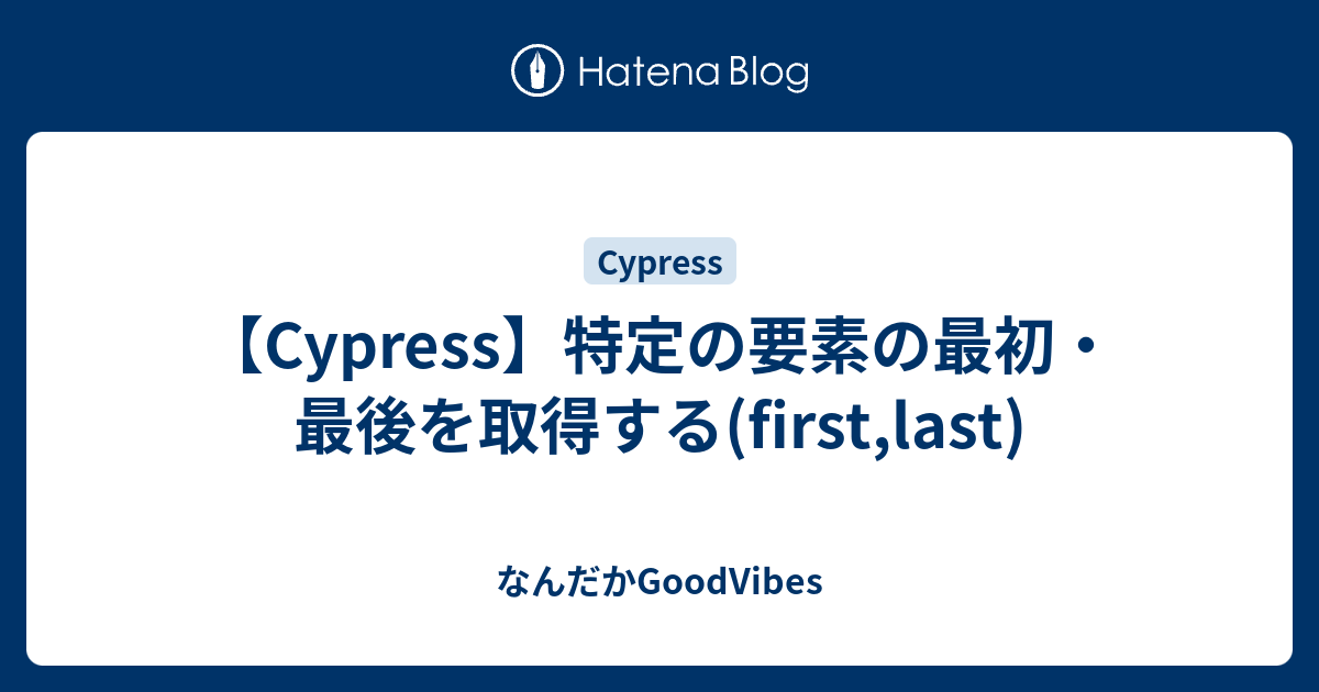 【Cypress】特定の要素の最初・最後を取得する(first,last) なんだかGoodVibes