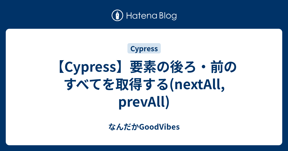【Cypress】要素の後ろ・前のすべてを取得する(nextAll, prevAll) - なんだかGoodVibes