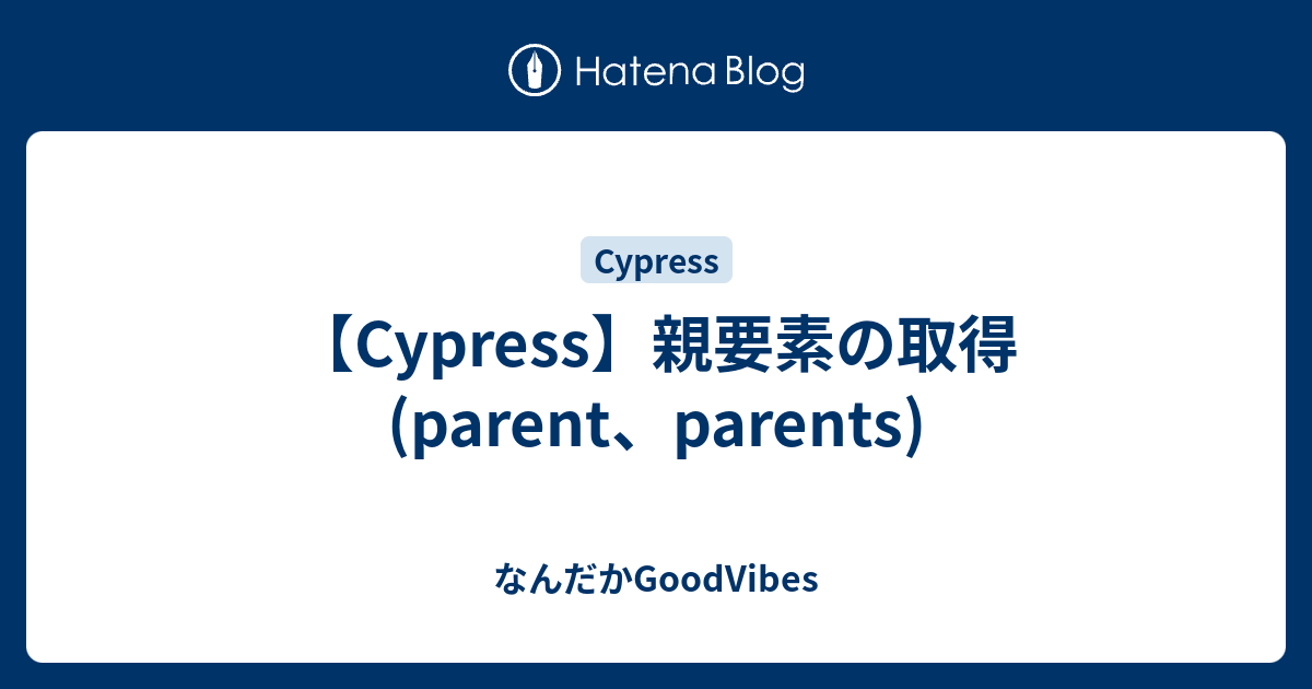 【Cypress】親要素の取得(parent、parents) なんだかGoodVibes