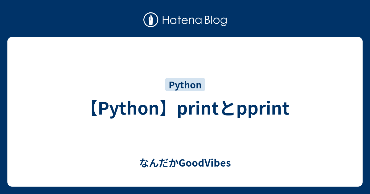 【Python】printとpprint - なんだかGoodVibes