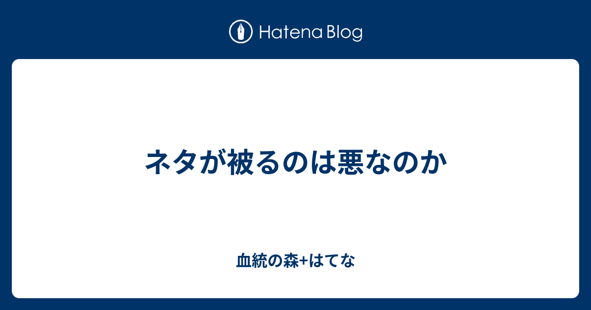 ネタが被るのは悪なのか 血統の森 はてな