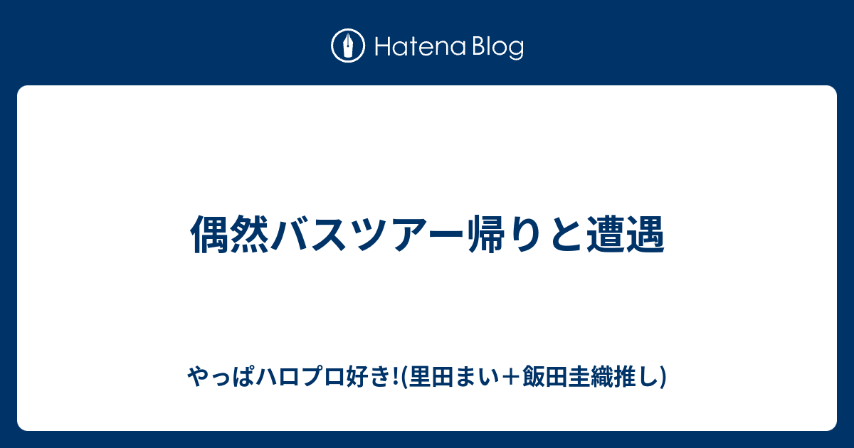 偶然バスツアー帰りと遭遇 やっぱハロプロ好き 里田まい 飯田圭織推し