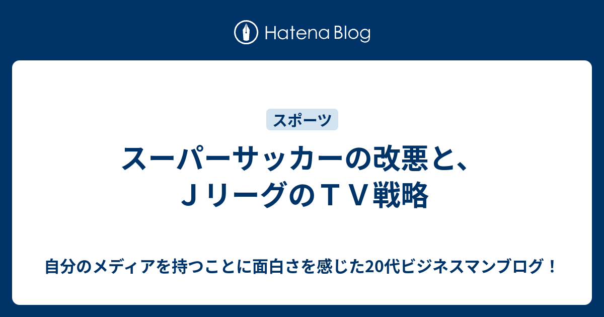 スーパーサッカーの改悪と ｊリーグのｔｖ戦略 自分のメディアを持つことに面白さを感じた代ビジネスマンブログ