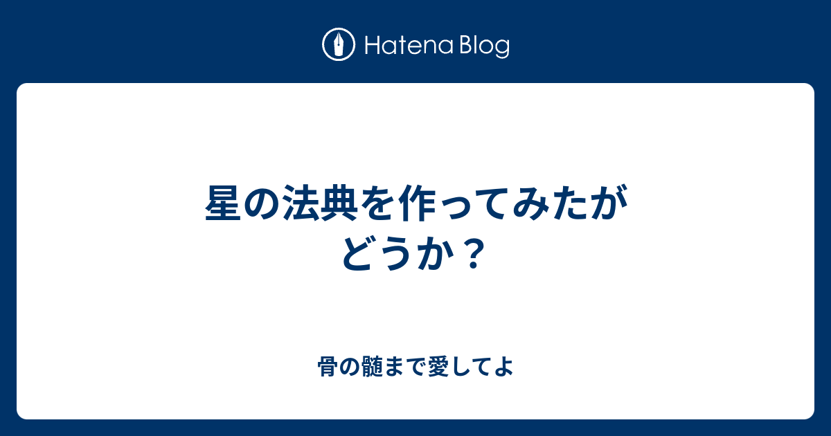 星の法典を作ってみたが どうか 骨の髄まで愛してよ