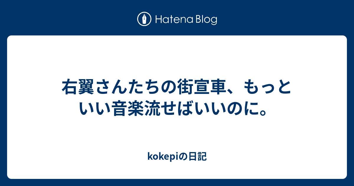 右翼さんたちの街宣車 もっといい音楽流せばいいのに Kokepiの日記