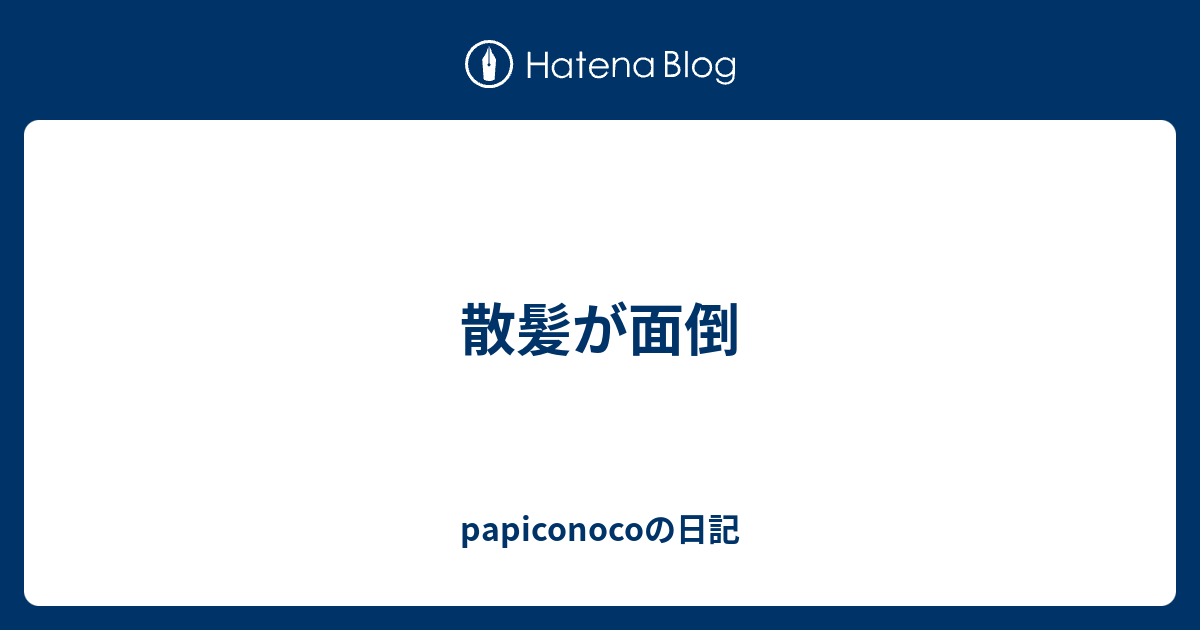 散髪が面倒 Papiconocoの日記