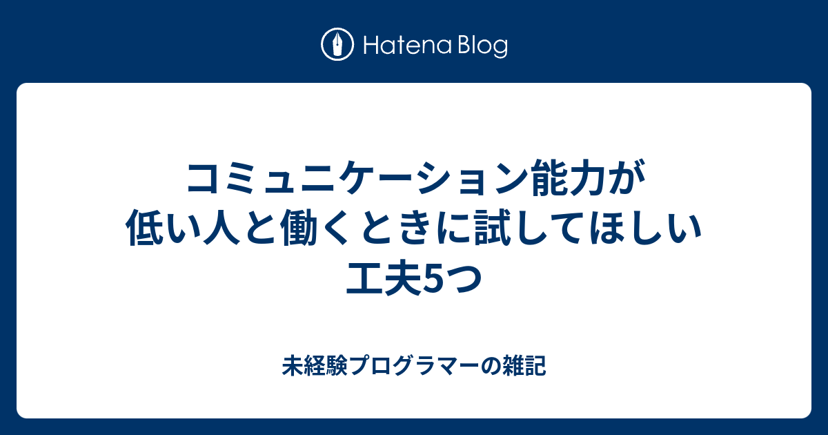 コミュニケーション能力が低い人と働くときに試してほしい工夫5つ 未経験プログラマーの雑記