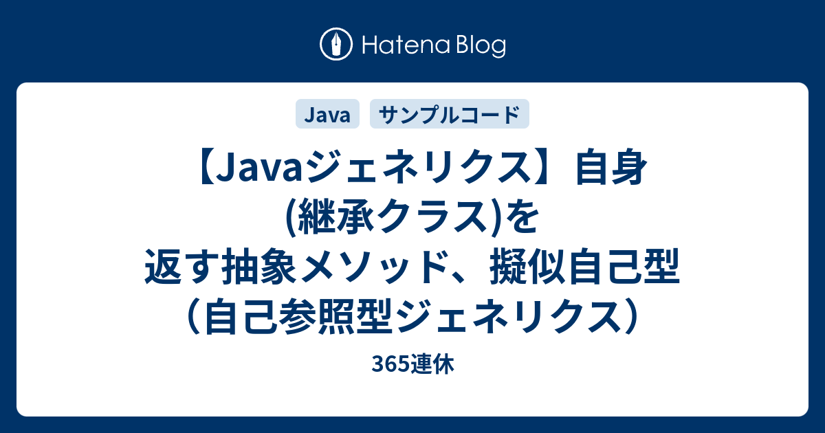 Javaジェネリクス 自身 継承クラス を返す抽象メソッド 擬似自己型 自己参照型ジェネリクス 365連休