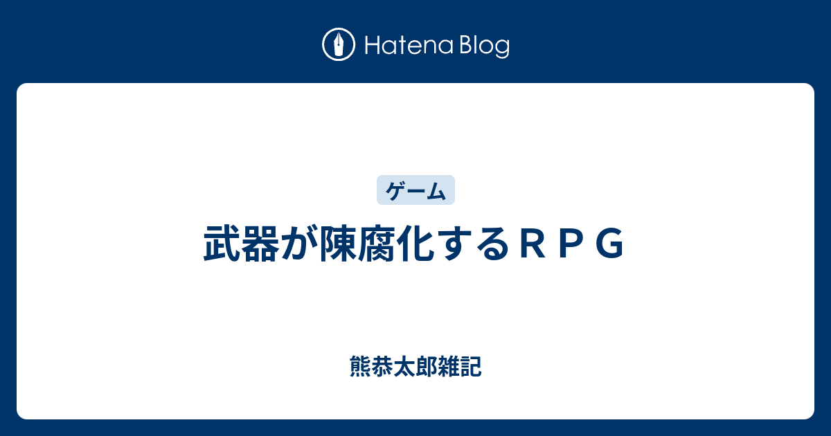 武器が陳腐化するｒｐｇ 熊恭太郎雑記