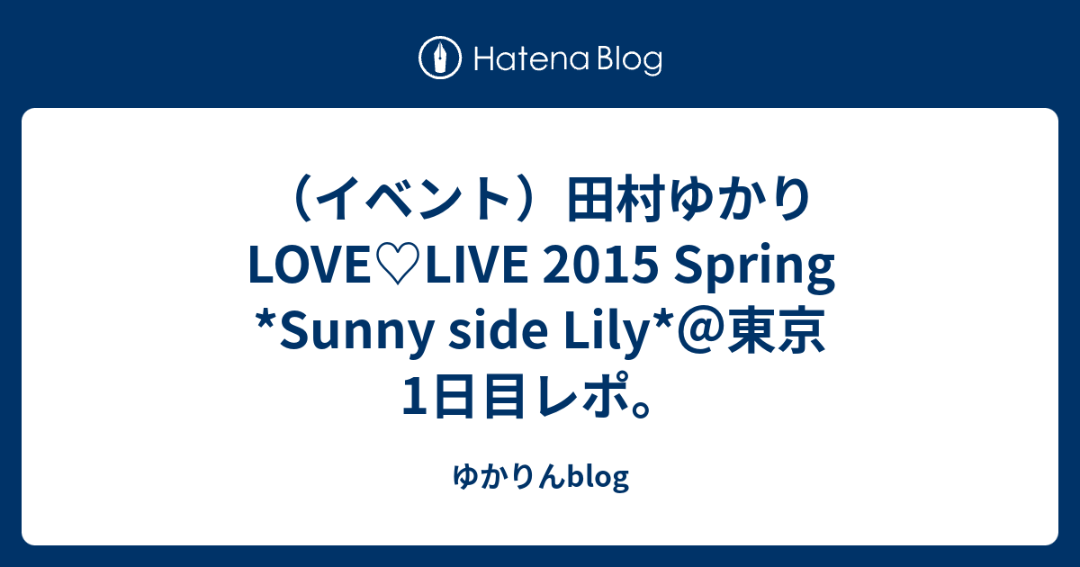 イベント 田村ゆかり Love Live 15 Spring Sunny Side Lily 東京1日目レポ ゆかりんblog