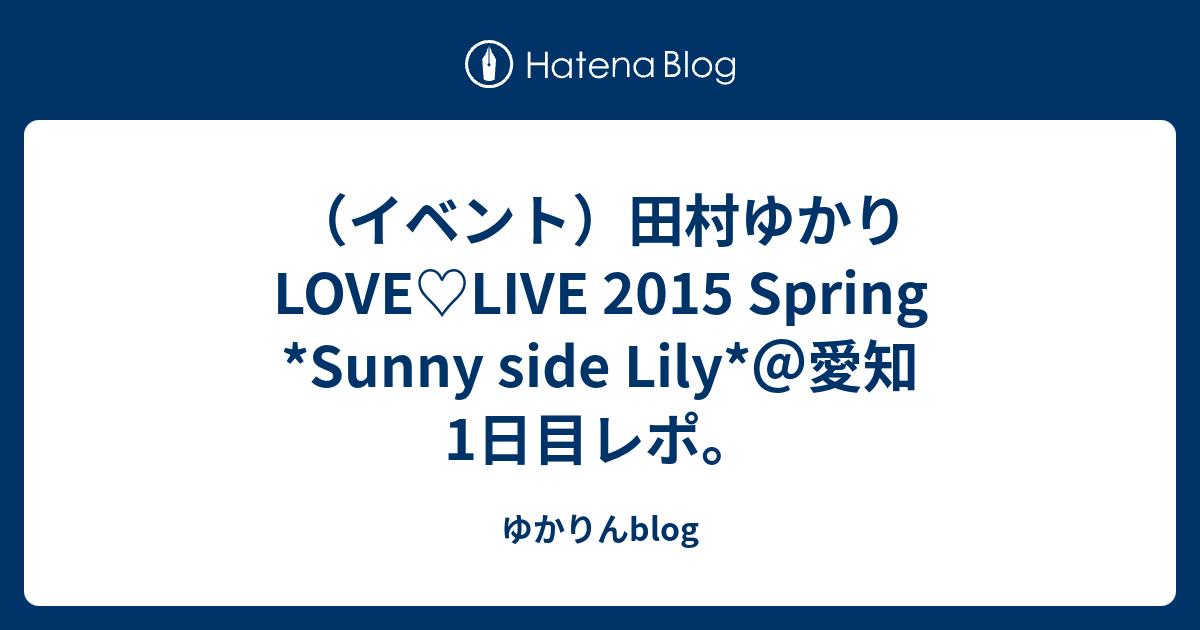 イベント 田村ゆかり Love Live 15 Spring Sunny Side Lily 愛知1日目レポ ゆかりんblog