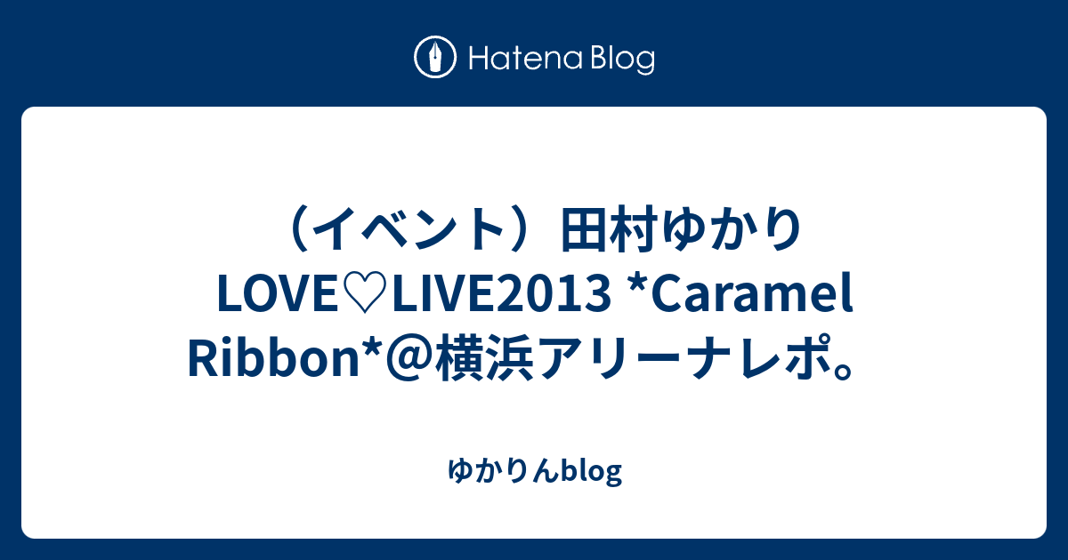 イベント 田村ゆかりlove Live13 Caramel Ribbon 横浜アリーナレポ ゆかりんblog