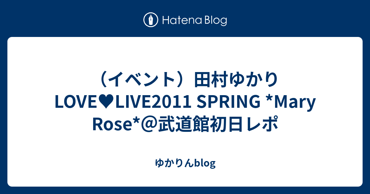 イベント 田村ゆかりlove Live11 Spring Mary Rose 武道館初日レポ ゆかりんblog