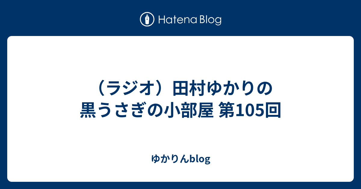 ラジオ 田村ゆかりの黒うさぎの小部屋 第105回 ゆかりんblog