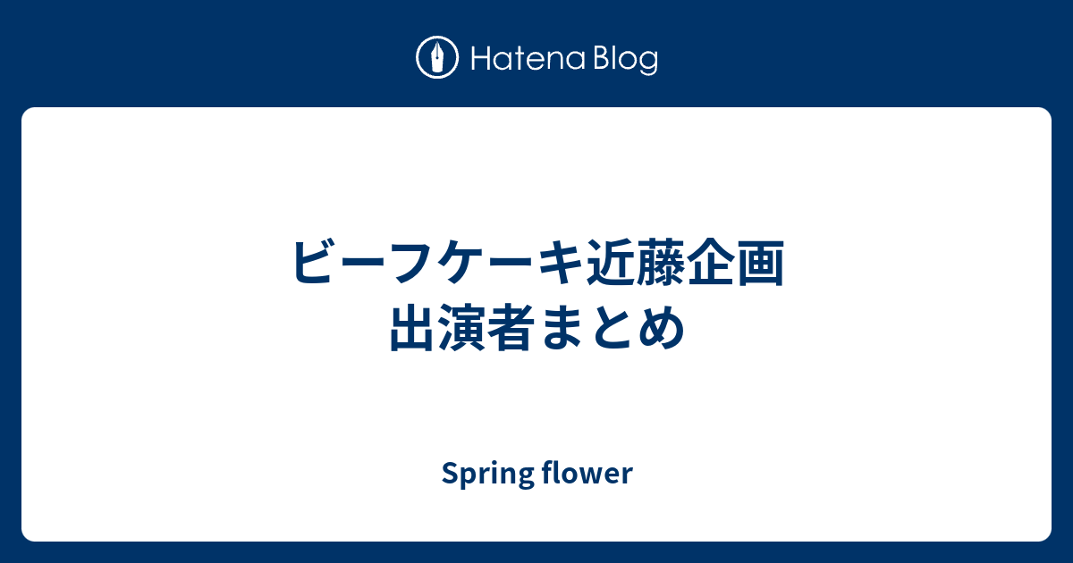 ビーフケーキ近藤企画 出演者まとめ Spring Flower