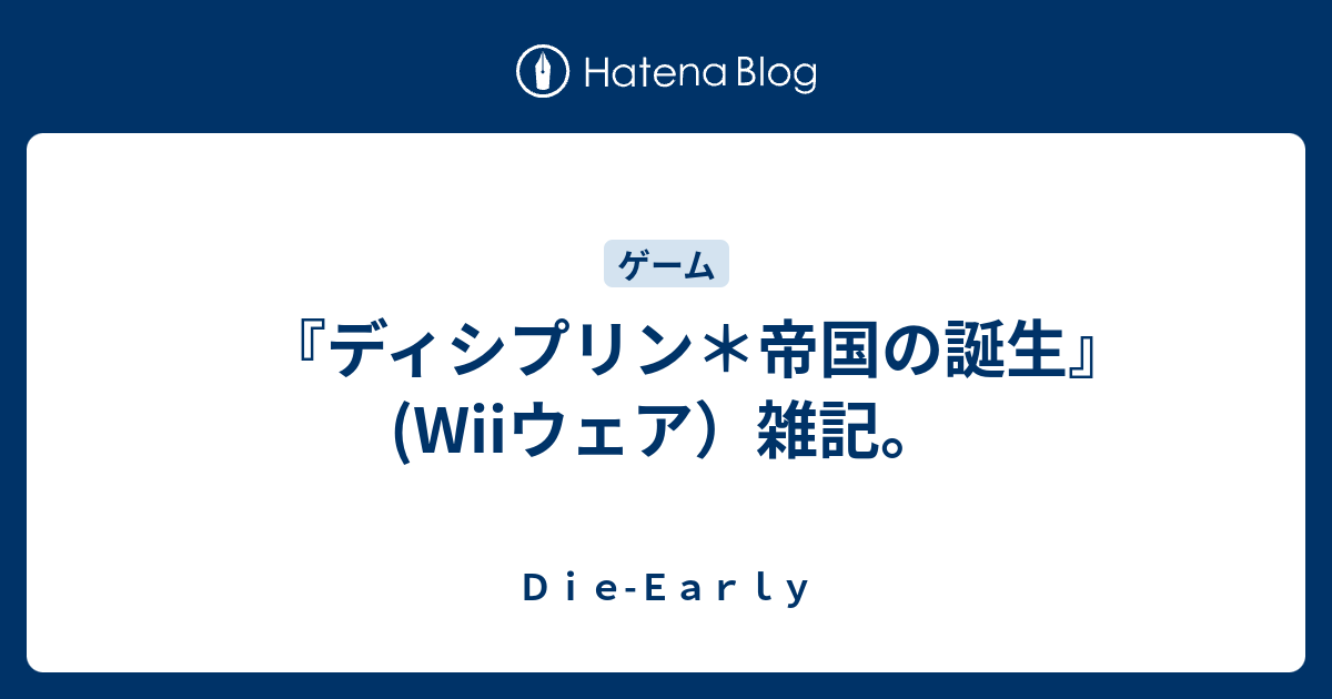 ディシプリン 帝国の誕生 Wiiウェア 雑記 ｄｉｅ ｅａｒｌｙ