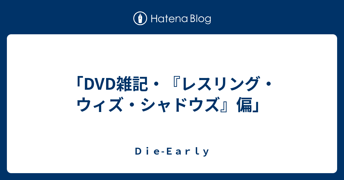 Dvd雑記 レスリング ウィズ シャドウズ 偏 ｄｉｅ ｅａｒｌｙ