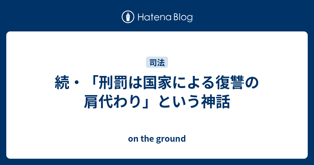 続 刑罰は国家による復讐の肩代わり という神話 On The Ground