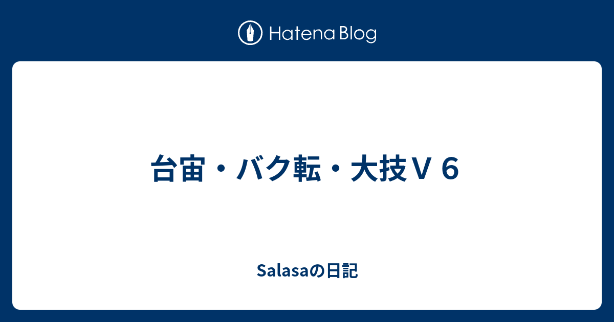 台宙 バク転 大技ｖ６ Salasaの日記