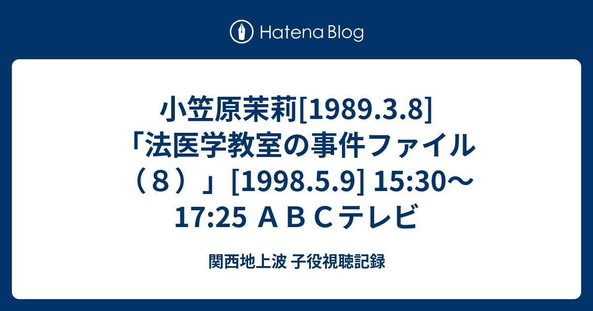 小笠原茉莉 19 3 8 法医学教室の事件ファイル ８ 1998 5 9 15 30 17 25 ａｂｃテレビ 関西地上波 子役視聴記録