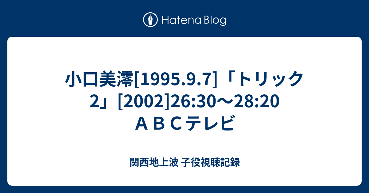 小口美澪 1995 9 7 トリック2 02 26 30 28 ａｂｃテレビ 関西地上波 子役視聴記録