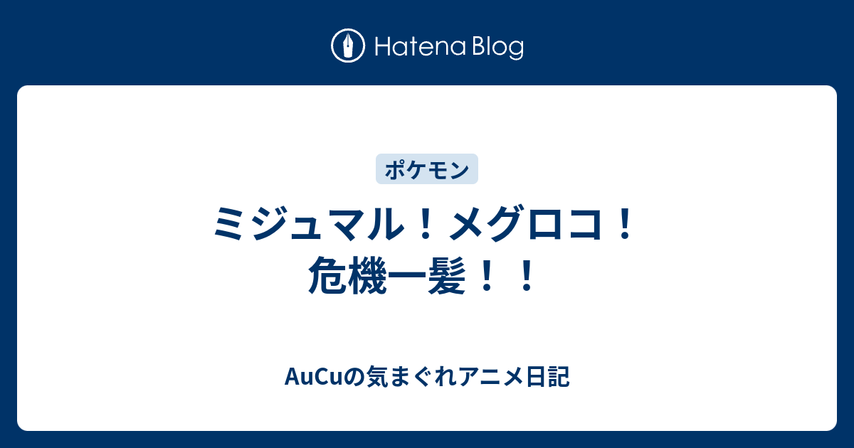 ミジュマル メグロコ 危機一髪 Aucuの気まぐれアニメ日記