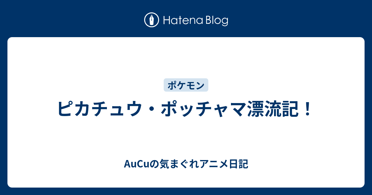 ピカチュウ ポッチャマ漂流記 Aucuの気まぐれアニメ日記