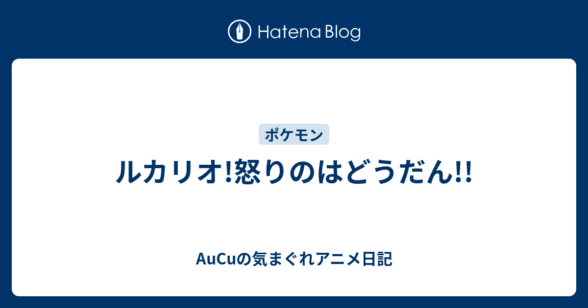 ルカリオ 怒りのはどうだん Aucuの気まぐれアニメ日記